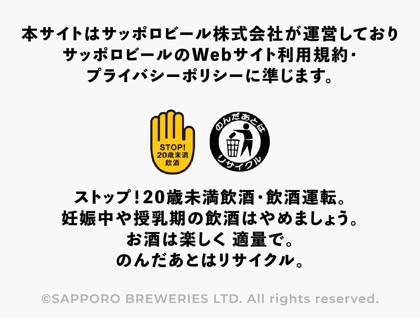 本サイトはサッポロビール株式会社が運営しておりサッポロビールのWebサイト利用規約・プライバシーポリシーに準じます。