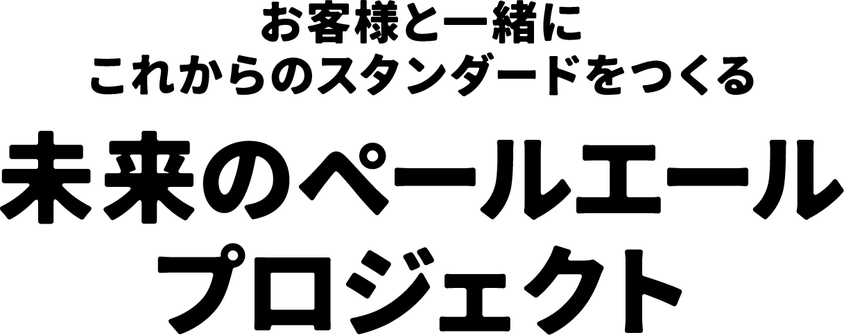 お客様と一緒にこれからのスタンダードをつくる未来のペールエールプロジェクト